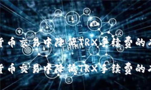 在数字货币交易中降低TRX手续费的有效策略

在数字货币交易中降低TRX手续费的有效策略