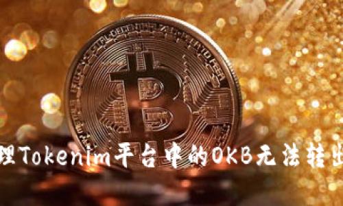 如何处理Tokenim平台中的OKB无法转出的情况