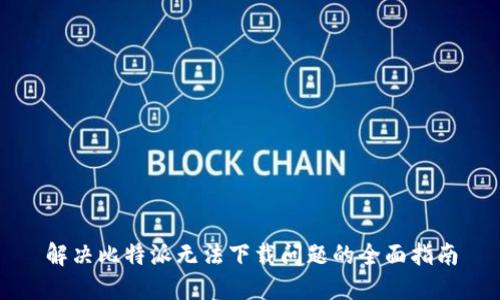 解决比特派无法下载问题的全面指南