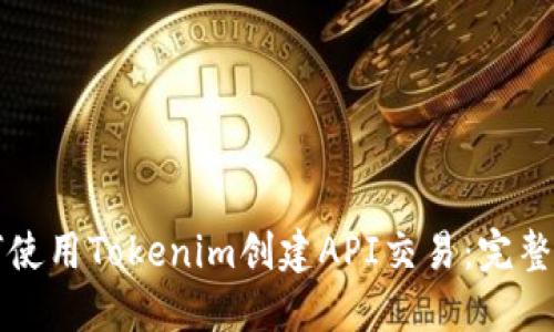 如何使用Tokenim创建API交易：完整指南