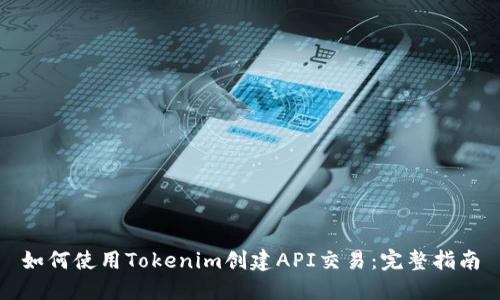 如何使用Tokenim创建API交易：完整指南